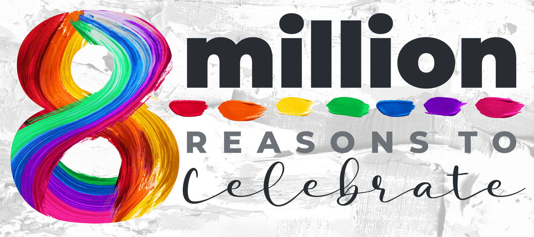 a decorative image celebrating "8 million reasons to celebrate", with the 8 created with wild & free paint streaks of rainbow colored paint.